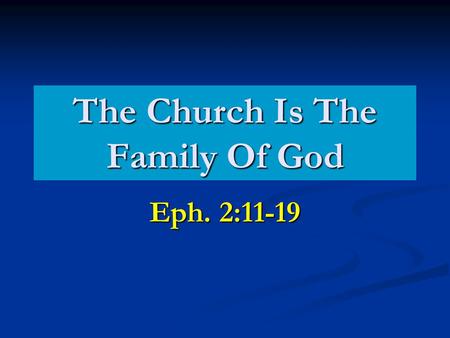 The Church Is The Family Of God Eph. 2:11-19. What Does God Expect Of Us As A Family?