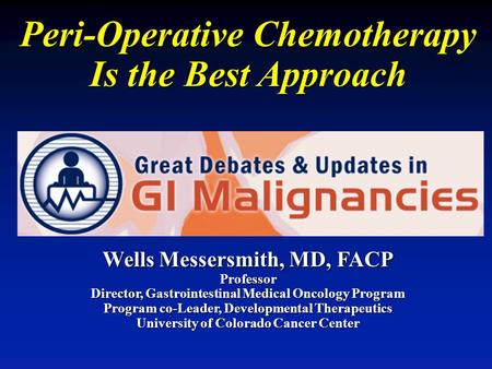 Peri-Operative Chemotherapy Is the Best Approach Wells Messersmith, MD, FACP Professor Director, Gastrointestinal Medical Oncology Program Program co-Leader,
