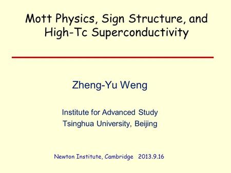 Zheng-Yu Weng Institute for Advanced Study Tsinghua University, Beijing Newton Institute, Cambridge 2013.9.16 Mott Physics, Sign Structure, and High-Tc.