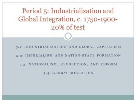 5.1: INDUSTRIALIZATION AND GLOBAL CAPITALISM 5:2: IMPERIALISM AND NATION-STATE FORMATION 5.3: NATIONALISM, REVOLUTION, AND REFORM 5.4: GLOBAL MIGRATION.