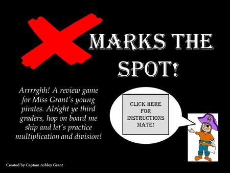 Marks the Spot! Arrrrghh! A review game for Miss Grant’s young pirates. Alright ye third graders, hop on board me ship and let’s practice multiplication.