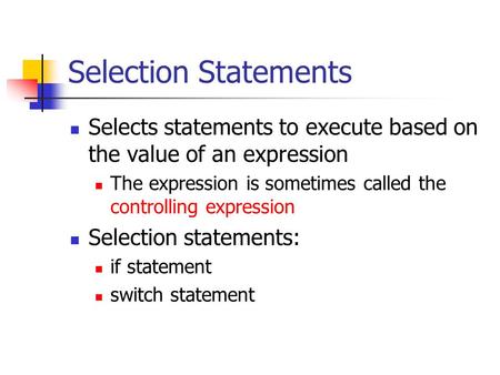 Selection Statements Selects statements to execute based on the value of an expression The expression is sometimes called the controlling expression Selection.