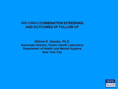 HIV-1/HIV-2 COMBINATION SCREENING AND OUTCOMES OF FOLLOW UP William R. Oleszko, Ph.D. Associate Director, Public Health Laboratory Department of Health.