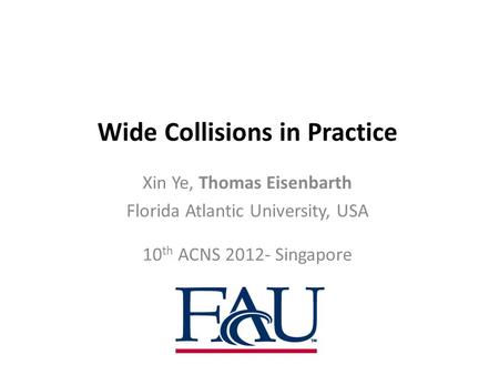 Wide Collisions in Practice Xin Ye, Thomas Eisenbarth Florida Atlantic University, USA 10 th ACNS 2012- Singapore.
