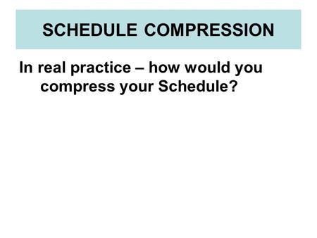 SCHEDULE COMPRESSION In real practice – how would you compress your Schedule?