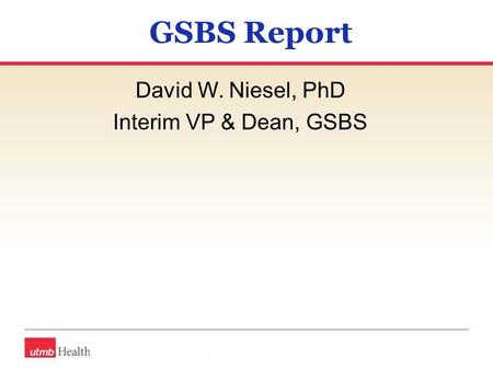 GSBS Report David W. Niesel, PhD Interim VP & Dean, GSBS.