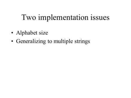 Two implementation issues Alphabet size Generalizing to multiple strings.