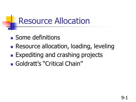9-1 Resource Allocation Some definitions Resource allocation, loading, leveling Expediting and crashing projects Goldratt’s “Critical Chain”