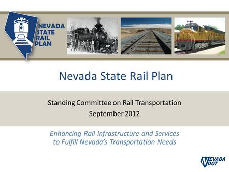Nevada State Rail Plan Standing Committee on Rail Transportation September 2012 Enhancing Rail Infrastructure and Services to Fulfill Nevada’s Transportation.