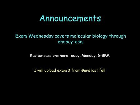 Announcements Review sessions here today, Monday, 6-8PM Exam Wednesday covers molecular biology through endocytosis I will upload exam 3 from Gard last.
