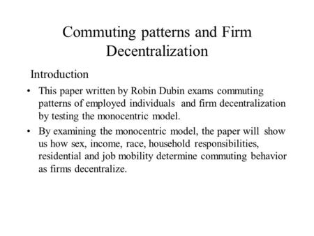 Commuting patterns and Firm Decentralization Introduction This paper written by Robin Dubin exams commuting patterns of employed individuals and firm.