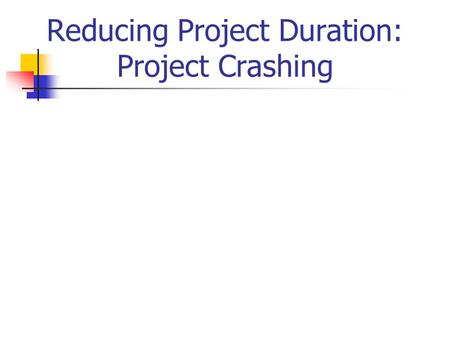 Reducing Project Duration: Project Crashing