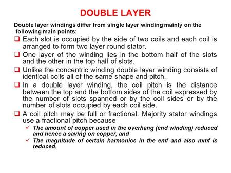 DOUBLE LAYER Double layer windings differ from single layer winding mainly on the following main points: Each slot is occupied by the side of two coils.