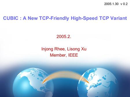 CUBIC : A New TCP-Friendly High-Speed TCP Variant 2005.2. Injong Rhee, Lisong Xu Member, IEEE 2005.1.30 v 0.2.