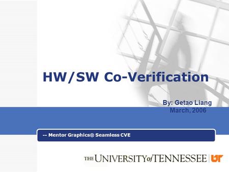 LOGO HW/SW Co-Verification -- Mentor Graphics® Seamless CVE By: Getao Liang March, 2006.