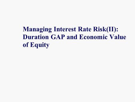 Managing Interest Rate Risk(II): Duration GAP and Economic Value of Equity.