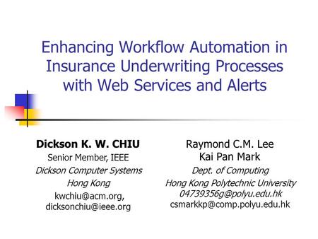 Enhancing Workflow Automation in Insurance Underwriting Processes with Web Services and Alerts Dickson K. W. CHIU Senior Member, IEEE Dickson Computer.