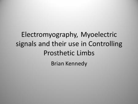 Electromyography, Myoelectric signals and their use in Controlling Prosthetic Limbs Brian Kennedy.