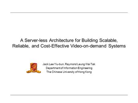 A Server-less Architecture for Building Scalable, Reliable, and Cost-Effective Video-on-demand Systems Jack Lee Yiu-bun, Raymond Leung Wai Tak Department.