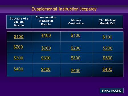 Supplemental Instruction Jeopardy $100 $200 $300 $400 $100 $200 $300 $400 Structure of a Skeletal Muscle Characteristics of Skeletal Muscle Muscle Contraction.