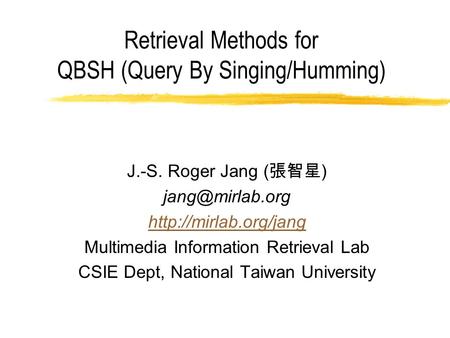 Retrieval Methods for QBSH (Query By Singing/Humming) J.-S. Roger Jang ( 張智星 )  Multimedia Information Retrieval.