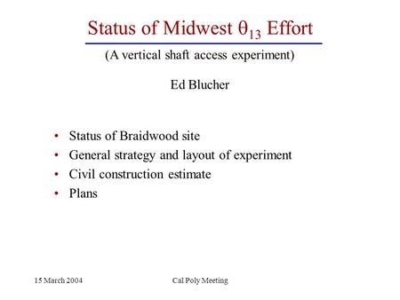 15 March 2004Cal Poly Meeting Status of Midwest  13 Effort Status of Braidwood site General strategy and layout of experiment Civil construction estimate.