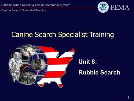1 National Urban Search & Rescue Response System Canine Search Specialist Training Canine Search Specialist Training Unit 8: Rubble Search.