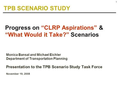 1 Monica Bansal and Michael Eichler Department of Transportation Planning Presentation to the TPB Scenario Study Task Force November 19, 2008 Progress.