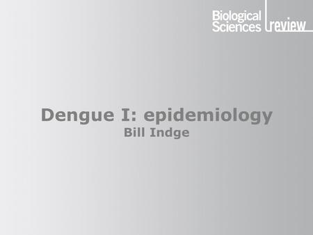 Dengue I: epidemiology Bill Indge. Dengue Mosquito Human Monkey The cycle of infection.