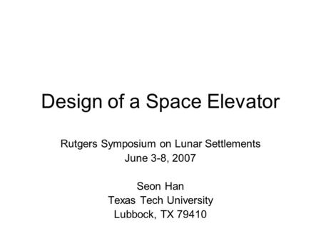 Design of a Space Elevator Rutgers Symposium on Lunar Settlements June 3-8, 2007 Seon Han Texas Tech University Lubbock, TX 79410.
