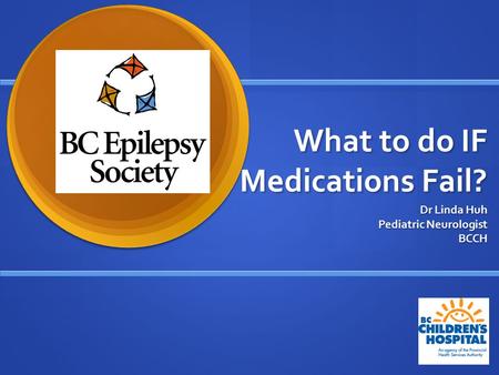 What to do IF Medications Fail? Dr Linda Huh Pediatric Neurologist BCCH.