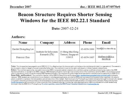 Doc.: IEEE 802.22-07/0570r0 Submission Zander LEI, I2R Singapore December 2007 Slide 1 Beacon Structure Requires Shorter Sensing Windows for the IEEE 802.22.1.