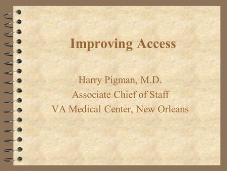 Improving Access Harry Pigman, M.D. Associate Chief of Staff VA Medical Center, New Orleans.