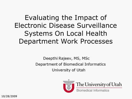 Deepthi Rajeev, MS, MSc Department of Biomedical Informatics University of Utah Evaluating the Impact of Electronic Disease Surveillance Systems On Local.