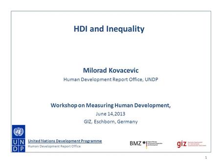 Milorad Kovacevic Human Development Report Office, UNDP Workshop on Measuring Human Development, June 14,2013 GIZ, Eschborn, Germany 1 HDI and Inequality.