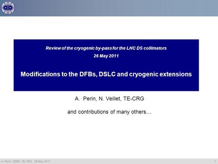 A. Perin, CERN, TE-CRG, 26 May 2011 1 Review of the cryogenic by-pass for the LHC DS collimators 26 May 2011 Modifications to the DFBs, DSLC and cryogenic.