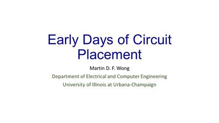 Early Days of Circuit Placement Martin D. F. Wong Department of Electrical and Computer Engineering University of Illinois at Urbana-Champaign.