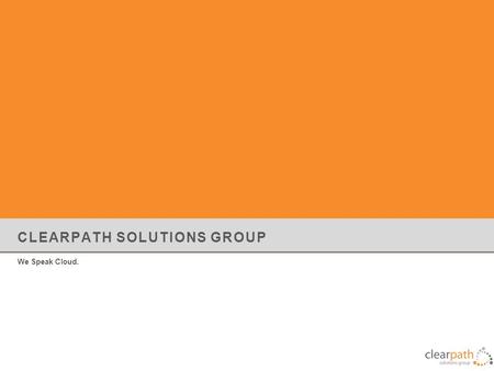CLEARPATH SOLUTIONS GROUP We Speak Cloud.. About Clearpath Solutions Group VMware Premier Partner & Technology Integrator established in 2006 Inc 500/5000,