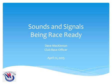 Sounds and Signals Being Race Ready Dave MacKinnon Club Race Officer April 22, 2015.