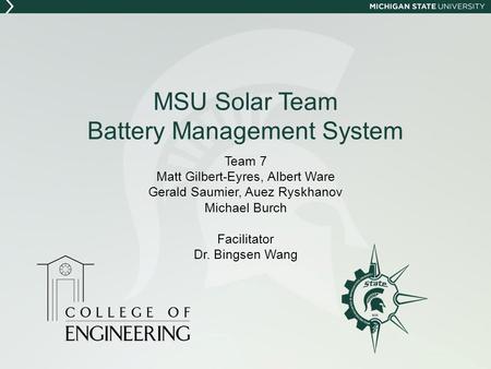 MSU Solar Team Battery Management System Team 7 Matt Gilbert-Eyres, Albert Ware Gerald Saumier, Auez Ryskhanov Michael Burch Facilitator Dr. Bingsen Wang.