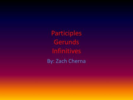 Participles Gerunds Infinitives By: Zach Cherna. Infinitives!!! What is an Infinitive?? *The part of a sentence that uses “to+verb” *Example: I am going.