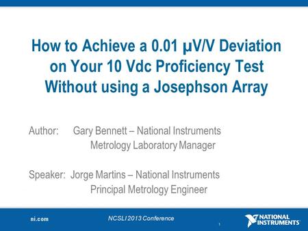 NCSLI 2013 Conference 1 How to Achieve a 0.01 µV/V Deviation on Your 10 Vdc Proficiency Test Without using a Josephson Array Author:Gary Bennett – National.
