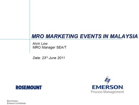 Blue Horizon Emerson Confidential MRO MARKETING EVENTS IN MALAYSIA Alvin Low MRO Manager SEA/T Date: 23 rd June 2011.