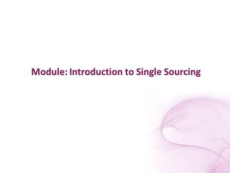 Module: Introduction to Single Sourcing. Single Sourcing.