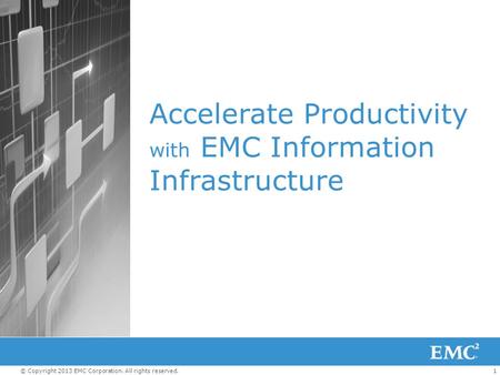 1© Copyright 2013 EMC Corporation. All rights reserved. Accelerate Productivity with EMC Information Infrastructure.