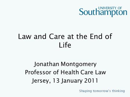 Law and Care at the End of Life Jonathan Montgomery Professor of Health Care Law Jersey, 13 January 2011.
