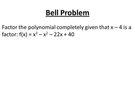 Bell Problem Factor the polynomial completely given that x – 4 is a factor: f(x) = x3 – x2 – 22x + 40.