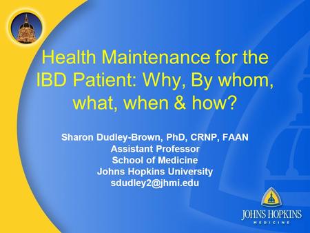 Health Maintenance for the IBD Patient: Why, By whom, what, when & how? Sharon Dudley-Brown, PhD, CRNP, FAAN Assistant Professor School of Medicine Johns.