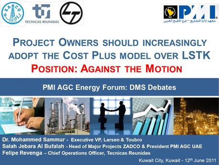 P ROJECT O WNERS SHOULD INCREASINGLY ADOPT THE C OST P LUS MODEL OVER LSTK P OSITION : A GAINST THE M OTION Kuwait City, Kuwait - 12 th June 2011 PMI AGC.