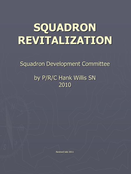 SQUADRON REVITALIZATION Squadron Development Committee by P/R/C Hank Willis SN 2010 Revised July 2011.